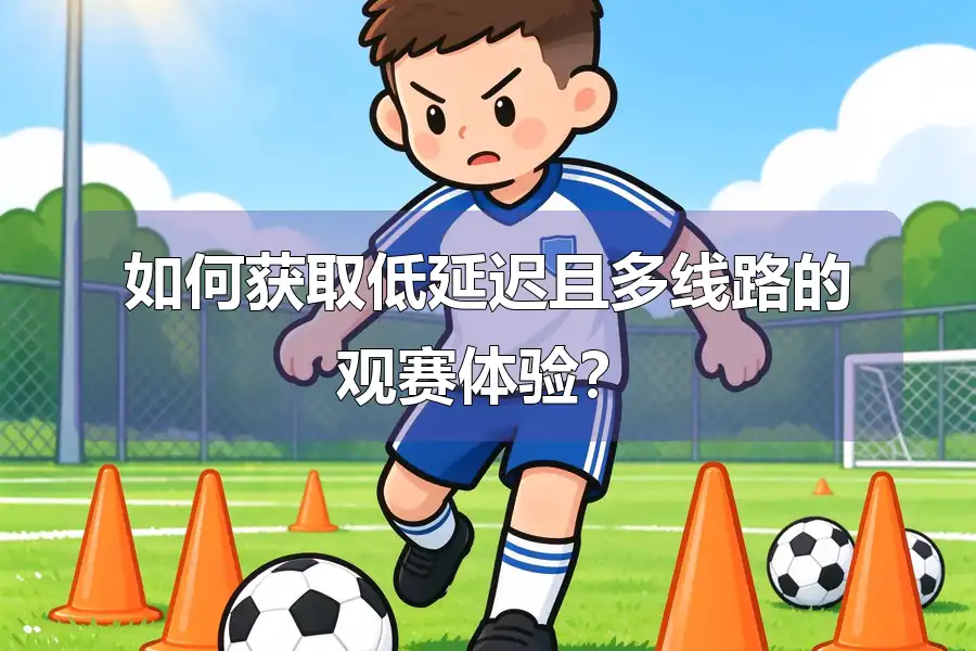 如何获取低延迟且多线路的观赛体验？